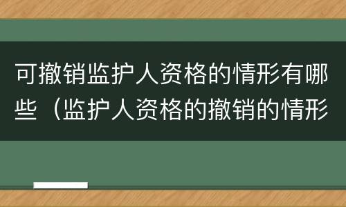 可撤销监护人资格的情形有哪些（监护人资格的撤销的情形有哪些）