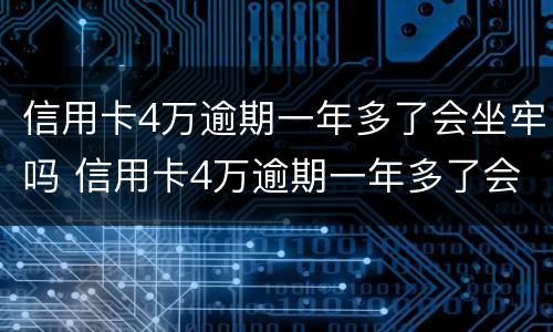 信用卡4万逾期一年多了会坐牢吗 信用卡4万逾期一年多了会坐牢吗怎么办