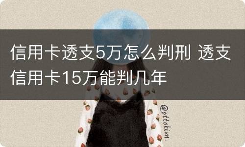 信用卡透支5万怎么判刑 透支信用卡15万能判几年