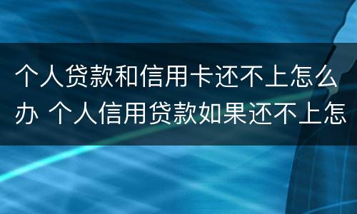 个人贷款和信用卡还不上怎么办 个人信用贷款如果还不上怎么办