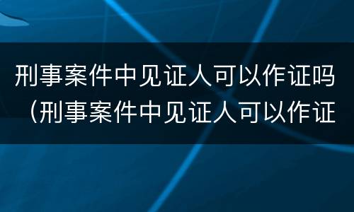 刑事案件中见证人可以作证吗（刑事案件中见证人可以作证吗法律规定）