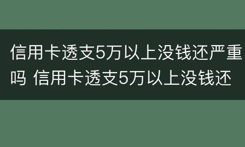 信用卡透支5万以上没钱还严重吗 信用卡透支5万以上没钱还严重吗为什么