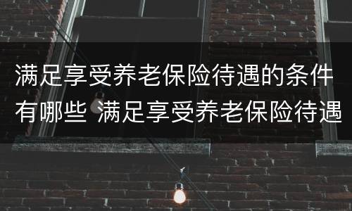 满足享受养老保险待遇的条件有哪些 满足享受养老保险待遇的条件有哪些内容