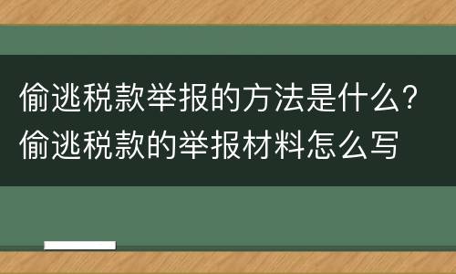 偷逃税款举报的方法是什么? 偷逃税款的举报材料怎么写