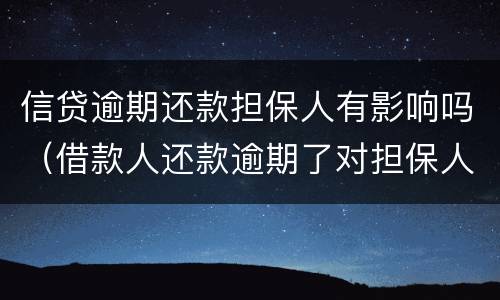 信贷逾期还款担保人有影响吗（借款人还款逾期了对担保人有什么影响）