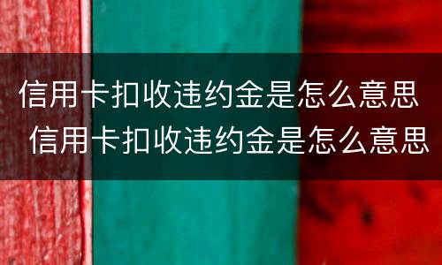 信用卡扣收违约金是怎么意思 信用卡扣收违约金是怎么意思啊