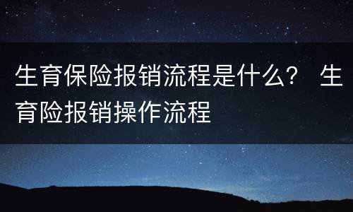 生育保险报销流程是什么？ 生育险报销操作流程