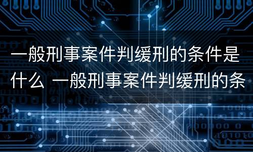一般刑事案件判缓刑的条件是什么 一般刑事案件判缓刑的条件是什么样的