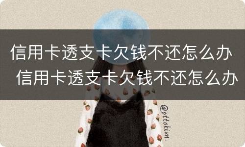 信用卡透支卡欠钱不还怎么办 信用卡透支卡欠钱不还怎么办呀