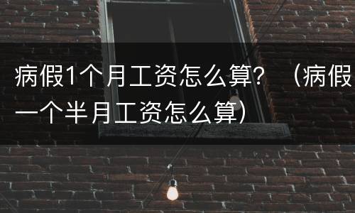 病假1个月工资怎么算？（病假一个半月工资怎么算）