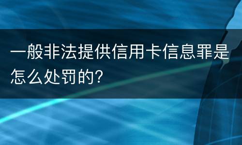一般非法提供信用卡信息罪是怎么处罚的?