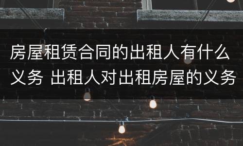 房屋租赁合同的出租人有什么义务 出租人对出租房屋的义务