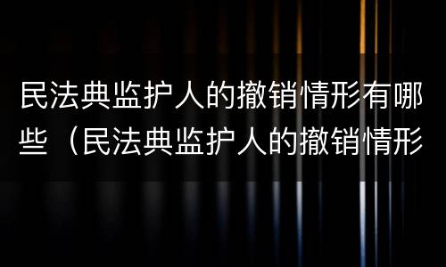 民法典监护人的撤销情形有哪些（民法典监护人的撤销情形有哪些规定）
