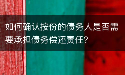 如何确认按份的债务人是否需要承担债务偿还责任？
