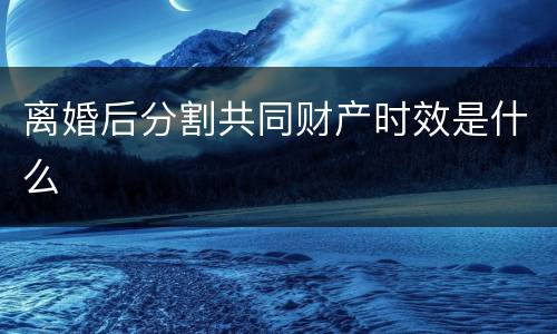 离婚后分割共同财产时效是什么