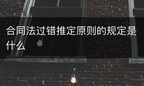 合同法过错推定原则的规定是什么