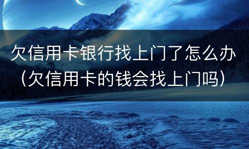 欠信用卡银行找上门了怎么办（欠信用卡的钱会找上门吗）