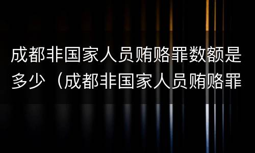 成都非国家人员贿赂罪数额是多少（成都非国家人员贿赂罪数额是多少钱）