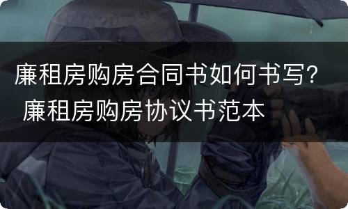 廉租房购房合同书如何书写？ 廉租房购房协议书范本