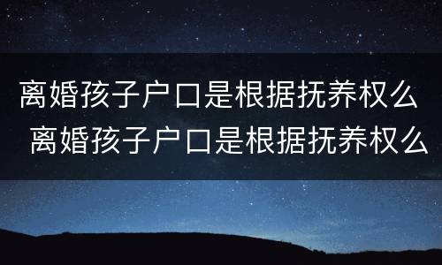 离婚孩子户口是根据抚养权么 离婚孩子户口是根据抚养权么吗