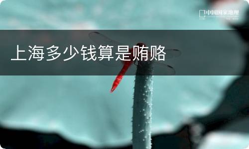 上海多少钱算是贿赂