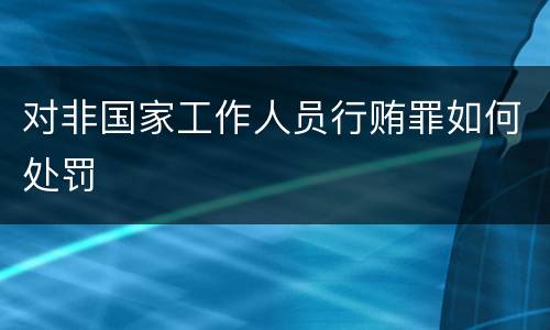 对非国家工作人员行贿罪如何处罚