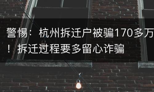 警惕：杭州拆迁户被骗170多万！拆迁过程要多留心诈骗