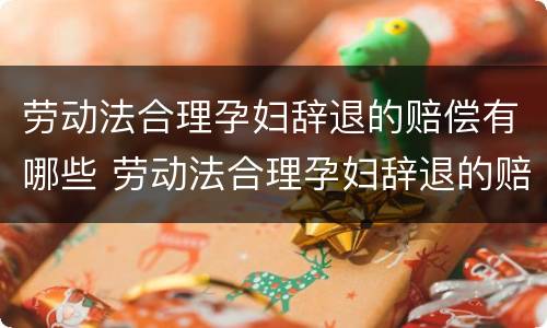 劳动法合理孕妇辞退的赔偿有哪些 劳动法合理孕妇辞退的赔偿有哪些标准