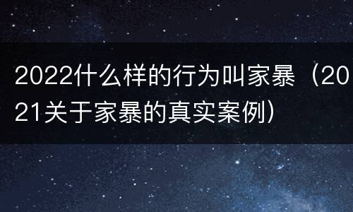 2022什么样的行为叫家暴（2021关于家暴的真实案例）