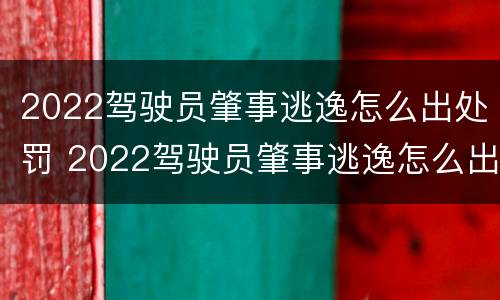2022驾驶员肇事逃逸怎么出处罚 2022驾驶员肇事逃逸怎么出处罚单