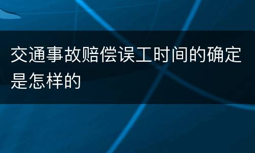 交通事故赔偿误工时间的确定是怎样的