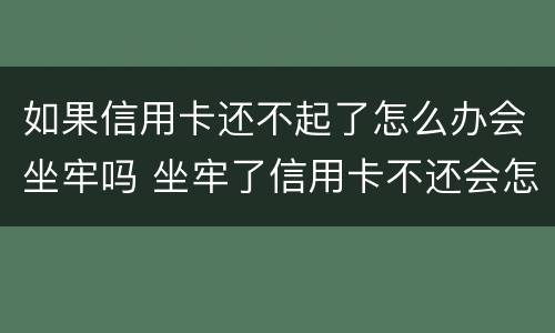 如果信用卡还不起了怎么办会坐牢吗 坐牢了信用卡不还会怎么样