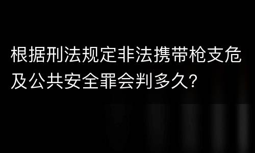 根据刑法规定非法携带枪支危及公共安全罪会判多久？