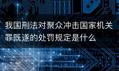 我国刑法对聚众冲击国家机关罪既遂的处罚规定是什么