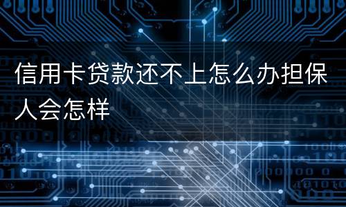 信用卡贷款还不上怎么办担保人会怎样