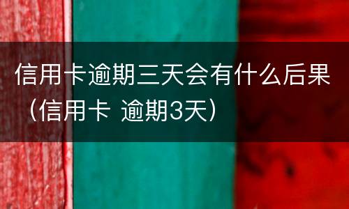 信用卡逾期三天会有什么后果（信用卡 逾期3天）