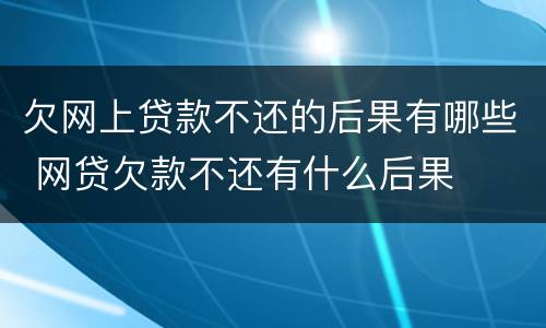 欠网上贷款不还的后果有哪些 网贷欠款不还有什么后果