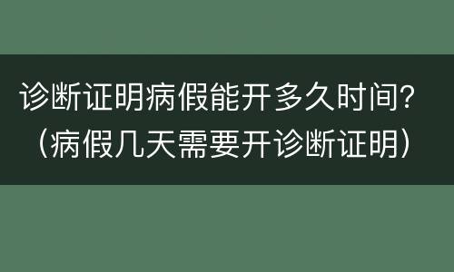 诊断证明病假能开多久时间？（病假几天需要开诊断证明）