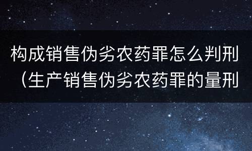 构成销售伪劣农药罪怎么判刑（生产销售伪劣农药罪的量刑标准）