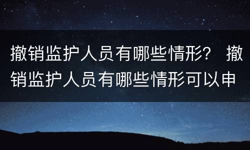 撤销监护人员有哪些情形？ 撤销监护人员有哪些情形可以申请