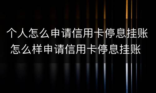 个人怎么申请信用卡停息挂账 怎么样申请信用卡停息挂账