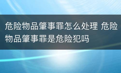 危险物品肇事罪怎么处理 危险物品肇事罪是危险犯吗