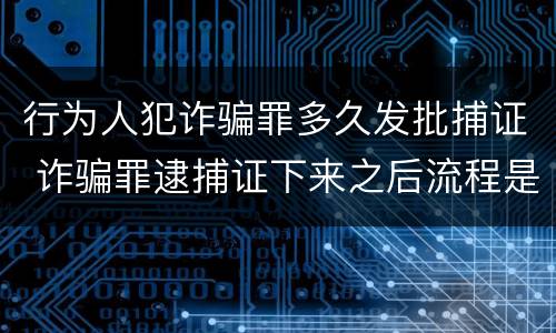 行为人犯诈骗罪多久发批捕证 诈骗罪逮捕证下来之后流程是什么