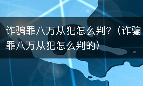 诈骗罪八万从犯怎么判?（诈骗罪八万从犯怎么判的）