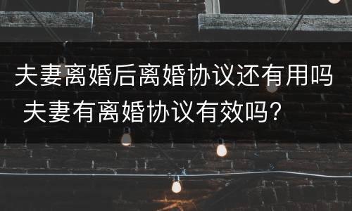 夫妻离婚后离婚协议还有用吗 夫妻有离婚协议有效吗?