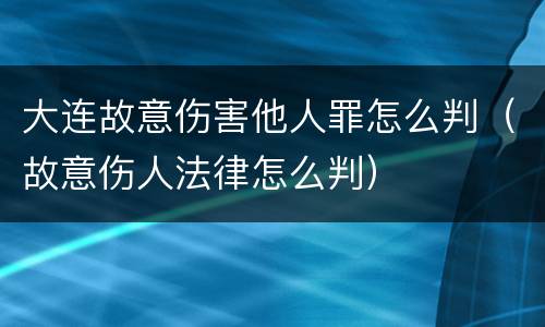 大连故意伤害他人罪怎么判（故意伤人法律怎么判）