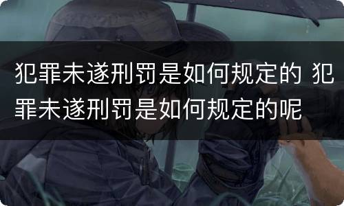 犯罪未遂刑罚是如何规定的 犯罪未遂刑罚是如何规定的呢