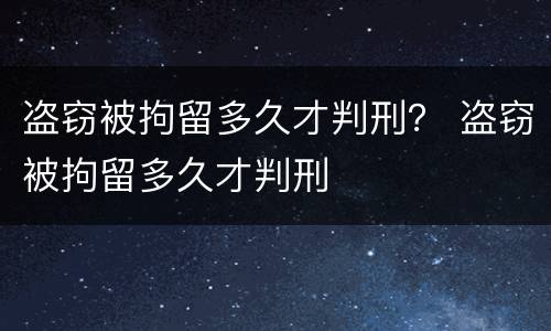 盗窃被拘留多久才判刑？ 盗窃被拘留多久才判刑