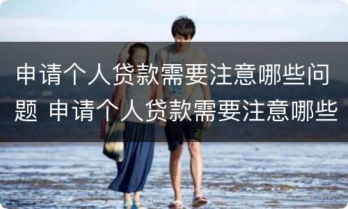 申请个人贷款需要注意哪些问题 申请个人贷款需要注意哪些问题:(多选