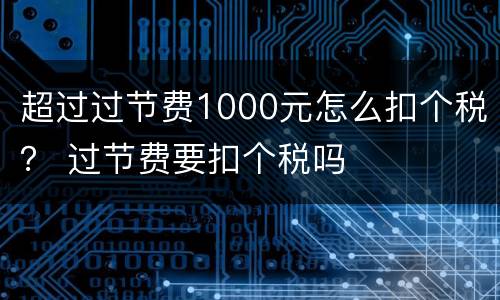 超过过节费1000元怎么扣个税？ 过节费要扣个税吗